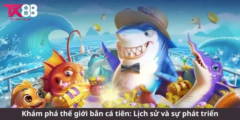 Khám phá thế giới bắn cá tiên: Lịch sử và sự phát triển
